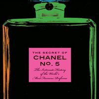 The Secret of Chanel No. 5: The Intimate History of the World's Most Famous Perfume 1
