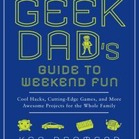 The Geek Dad's Guide to Weekend Fun: Cool Hacks, Cutting-Edge Games, and More Awesome Projects for the Whole Family 2