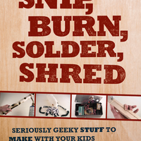 Snip, Burn, Solder, Shred: Seriously Geeky Stuff to Make with Your Kids 2