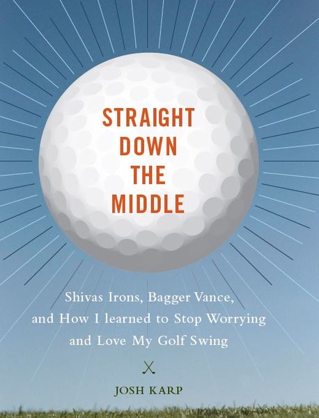 Straight Down the Middle: Shivas Irons, Bagger Vance, and How I Learned to Stop Worrying and Love My Golf Swing 1
