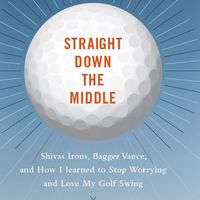 Straight Down the Middle: Shivas Irons, Bagger Vance, and How I Learned to Stop Worrying and Love My Golf Swing 1