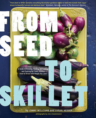 From Seed to Skillet: A Guide to Growing, Tending, Harvesting, and Cooking Up Fresh, Healthy Food to Share with People You Love 1