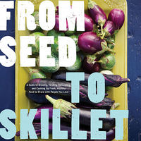 From Seed to Skillet: A Guide to Growing, Tending, Harvesting, and Cooking Up Fresh, Healthy Food to Share with People You Love 1